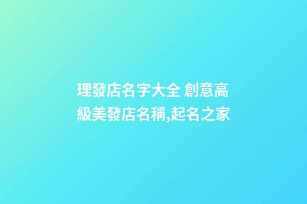 理發店名字大全 創意高級美發店名稱,起名之家-第1張-店鋪起名-玄機派